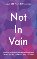 Not In Vain: Mothers Share their Journey through their Child's Life and Loss to the Drug Pandemic. Over 160 Real-life Stories.(1 Not in Vain)