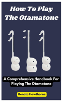 How To Play The Otamatone: A Comprehensive Handbook For Playing The Otamatone
