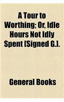 A Tour to Worthing; Or, Idle Hours Not Idly Spent [Signed G.].