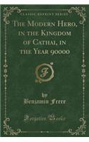 The Modern Hero, in the Kingdom of Cathai, in the Year 90000 (Classic Reprint)