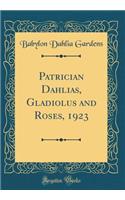 Patrician Dahlias, Gladiolus and Roses, 1923 (Classic Reprint)