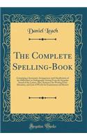 The Complete Spelling-Book: Containing a Systematic Arrangement and Classification of the Difficulties in Orthography Arising From the Irregular Sound of the Letters; Also, Sentences for Writing From Dictation, and Lists of Words for Examination an