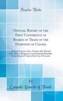 Official Report of the First Conference of Boards of Trade of the Dominion of Canada: Held in Toronto, Ont., on June 4th, 5th and 6th, 1902, in Response to an Invitation Extended by the Board of Trade of the City of Toronto (Classic Reprint)