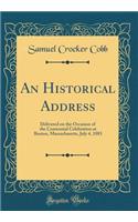 An Historical Address: Delivered on the Occasion of the Centennial Celebration at Boston, Massachusetts, July 4, 1883 (Classic Reprint)