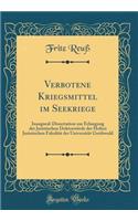 Verbotene Kriegsmittel Im Seekriege: Inaugural-Dissertation Zur Erlangung Der Juristischen DoktorwÃ¼rde Der Hohen Juristischen FakultÃ¤t Der UniversitÃ¤t Greifswald (Classic Reprint)