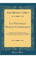 La Nouvelle France Catholique: Une Page d'Histoire Contemporaine Dans Le Nouveau-Monde; Le Canada Clï¿½rical; La Lutte Catholique Contre La Libre Angleterre; Le Drame de Louis Riel (Classic Reprint)