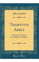 Thornton Abbey: A Series of Letters on Religious Subjects (Classic Reprint)