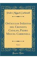 Opúsculos Inéditos del Cronista Catalan, Pedro Miguel Carbonell, Vol. 2 (Classic Reprint)