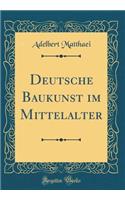 Deutsche Baukunst Im Mittelalter (Classic Reprint)