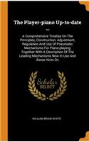 Player-piano Up-to-date ...: A Comprehensive Treatise On The Principles, Construction, Adjustment, Regulation And Use Of Pneumatic Mechanisms For Piano-playing, Together With A 