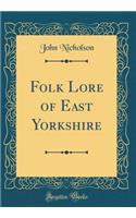 Folk Lore of East Yorkshire (Classic Reprint)