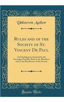 Rules and of the Society of St. Vincent de Paul: And Indulgences Granted by the Sovereign Pontiffs, Both to the Members and to the Benefactors of the Society (Classic Reprint): And Indulgences Granted by the Sovereign Pontiffs, Both to the Members and to the Benefactors of the Society (Classic Reprint)