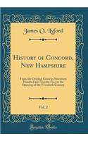 History of Concord, New Hampshire, Vol. 2: From the Original Grant in Seventeen Hundred and Twenty-Five to the Opening of the Twentieth Century (Classic Reprint)