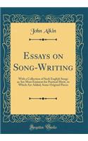 Essays on Song-Writing: With a Collection of Such English Songs as Are Most Eminent for Poetical Merit, to Which Are Added, Some Original Pieces (Classic Reprint)