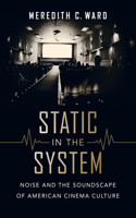 Static in the System: Noise and the Soundscape of American Cinema Culture(1 California Studies in Music, Sound, and Media)