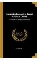 L'esercito Romano ai Tempi di Giulio Cesare: Guida Allo Studio dei Commentarii