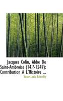 Jacques Colin, ABBE de Saint-Ambroise 14-1547: Contribution A L'Histoire