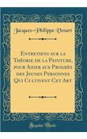 Entretiens Sur La ThÃ©orie de la Peinture, Pour Aider Aux ProgrÃ¨s Des Jeunes Personnes Qui Cultivent CET Art (Classic Reprint)