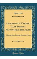 Anacreontis Carmina Cum Sapphus Aliorumque Reliquiis: Adiectae Sunt Integrae Brunckii Notae (Classic Reprint): Adiectae Sunt Integrae Brunckii Notae (Classic Reprint)