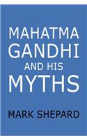 Mahatma Gandhi and His Myths: Civil Disobedience, Nonviolence, and Satyagraha in the Real World (Plus Why It's Gandhi, Not Ghandi)