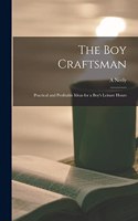 boy Craftsman; Practical and Profitable Ideas for a Boy's Leisure Hours