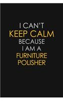 I Can't Keep Calm Because I Am A Furniture Polisher