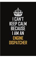 I Can't Keep Calm Because I Am An Engine Dispatcher