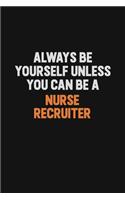 Always Be Yourself Unless You Can Be A Nurse recruiter