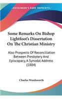 Some Remarks On Bishop Lightfoot's Dissertation On The Christian Ministry: Also Prospects Of Reconciliation Between Presbytery And Episcopacy, A Synodal Address (1884)