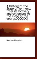 A History of the State of Vermont, from Its Iscovery and Ettlement to the Close of the Year MDCCCXXX