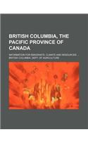 British Columbia, the Pacific Province of Canada; Information for Emigrants. Climate and Resources