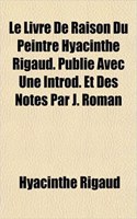 Le Livre de Raison Du Peintre Hyacinthe Rigaud. Publie Avec Une Introd. Et Des Notes Par J. Roman