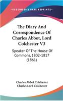 The Diary And Correspondence Of Charles Abbot, Lord Colchester V3: Speaker Of The House Of Commons, 1802-1817 (1861)