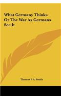 What Germany Thinks or the War as Germans See It