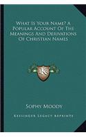 What Is Your Name? a Popular Account of the Meanings and Derivations of Christian Names