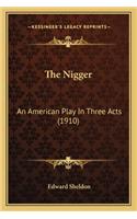 Nigger the Nigger: An American Play in Three Acts (1910) an American Play in Three Acts (1910)