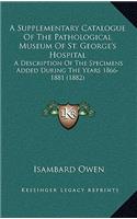 A Supplementary Catalogue of the Pathological Museum of St. George's Hospital
