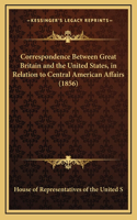 Correspondence Between Great Britain and the United States, in Relation to Central American Affairs (1856)