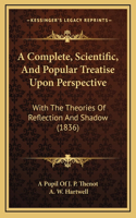 A Complete, Scientific, And Popular Treatise Upon Perspective