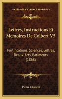 Lettres, Instructions Et Memoires De Colbert V5: Fortifications, Sciences, Lettres, Beaux-Arts, Batiments (1868)