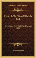 A Letter To The Editor Of The John Bull: On His Attack Upon The Bishop Of London (1830)