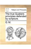 The True Quakers Principles Defended by Scripture.
