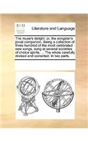 The Muse's Delight: Or, the Songster's Jovial Companion. Being a Collection of Three Hundred of the Most Celebrated New Songs, Sung at Several Societies of Choice Spiri