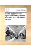 Some Observations Upon the ACT to Prevent Frivolous and Vexatious Arrests.