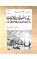 New Account of the East Indies, Being the Observations and Remarks of Capt. Alexander Hamilton, Who Spent His Time There from the Year 1688. to 1723. Trading and Travellingbetween the Cape of Good-Hope, and the Island of Japon. Volume 1 of 2