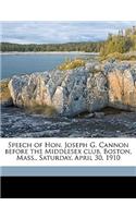 Speech of Hon. Joseph G. Cannon Before the Middlesex Club, Boston, Mass., Saturday, April 30, 1910 Volume 1