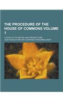 The Procedure of the House of Commons; A Study of Its History and Present Form Volume 1