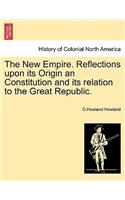 The New Empire. Reflections upon its Origin an Constitution and its relation to the Great Republic.