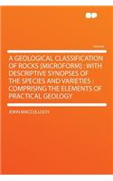 A Geological Classification of Rocks [microform]: With Descriptive Synopses of the Species and Varieties: Comprising the Elements of Practical Geology: With Descriptive Synopses of the Species and Varieties: Comprising the Elements of Practical Geology