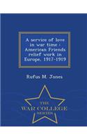 Service of Love in War Time: American Friends Relief Work in Europe, 1917-1919 - War College Series